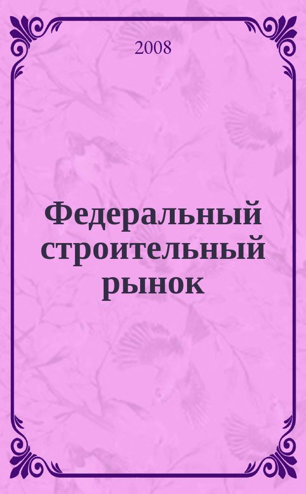 Федеральный строительный рынок : интервью, технологии, инвестиции всероссийский журнал строительного и промышленного заказа. 2008, № 5 (70)