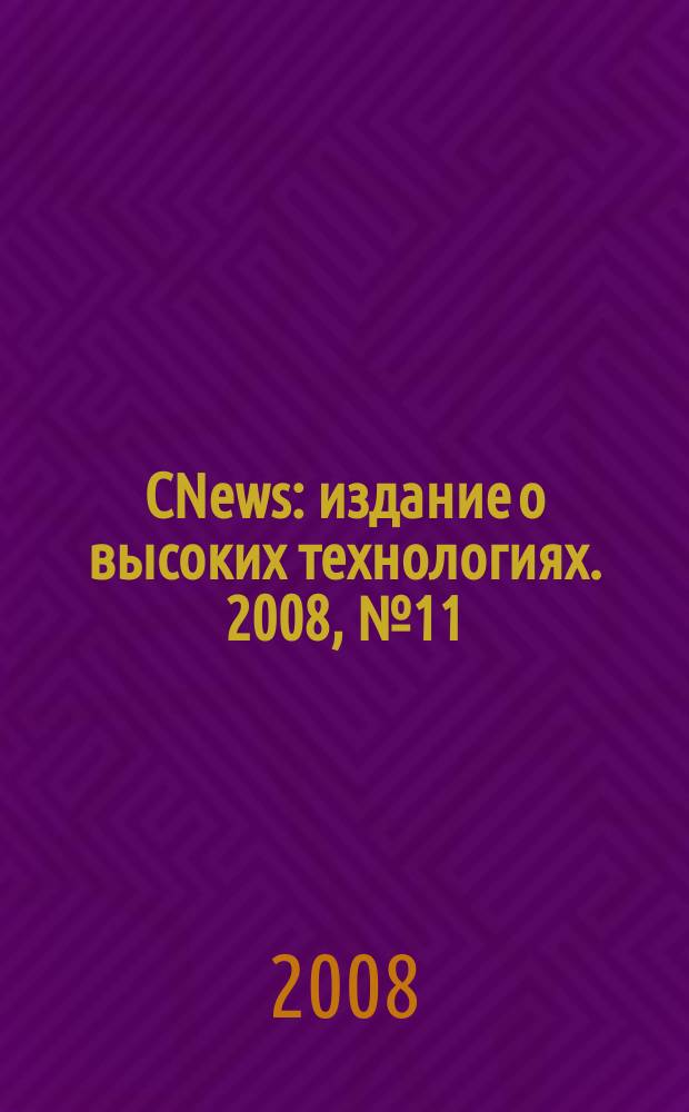 CNews : издание о высоких технологиях. 2008, № 11 (40)