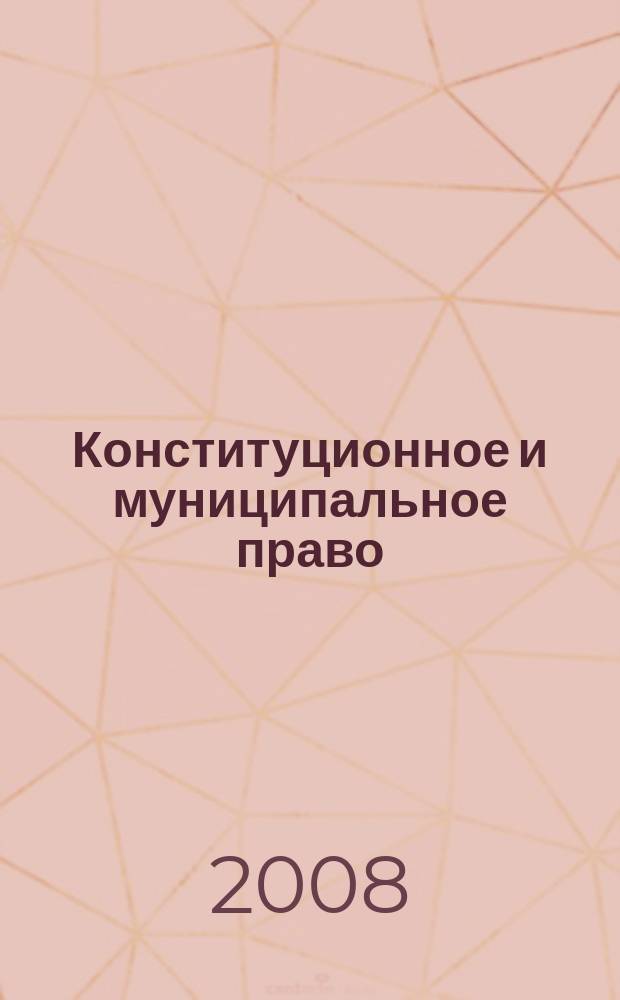 Конституционное и муниципальное право : Практ. и информ. изд. 2008, № 12
