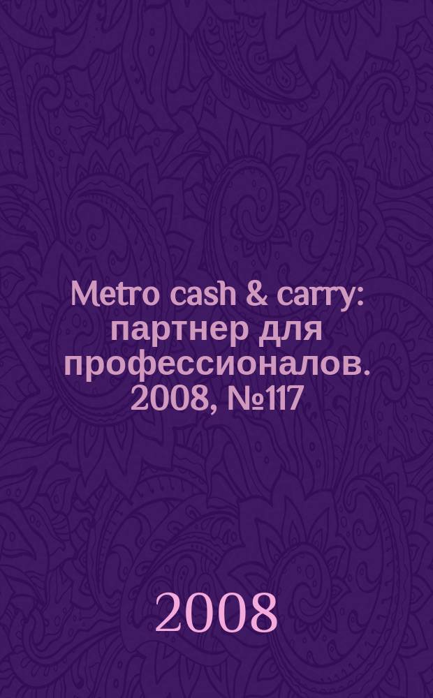 Metro cash & carry : партнер для профессионалов. 2008, № 117 (№ 22)