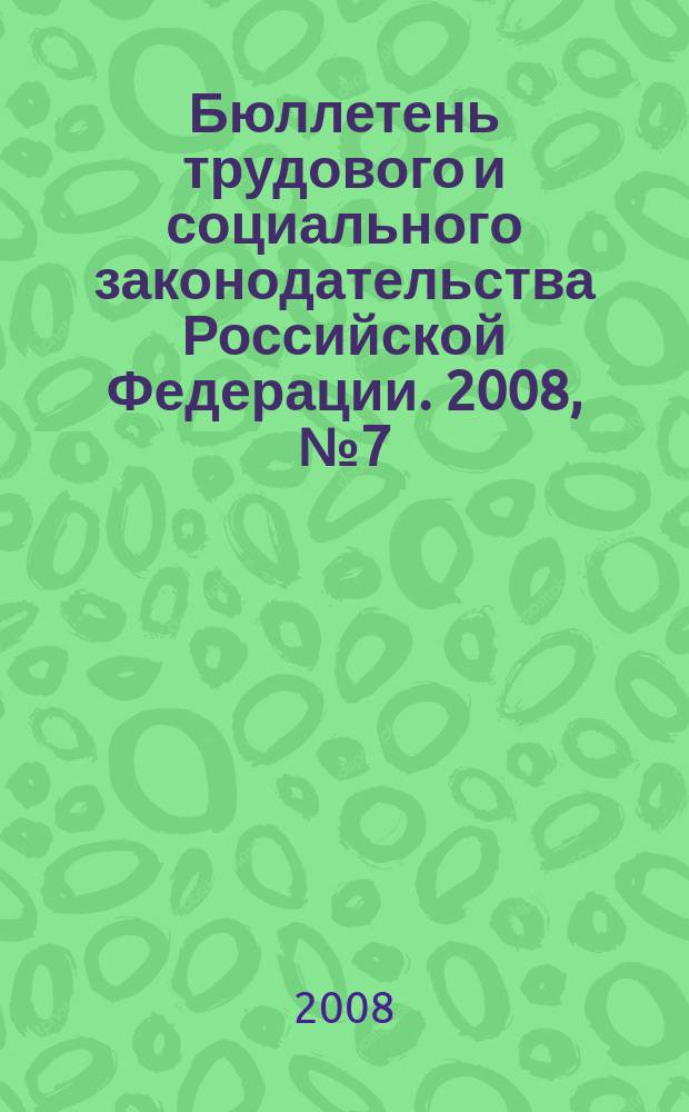 Бюллетень трудового и социального законодательства Российской Федерации. 2008, № 7 (607)