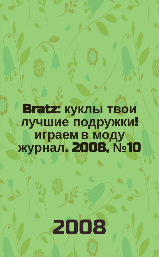 Bratz : куклы твои лучшие подружки !играем в моду журнал. 2008, № 10