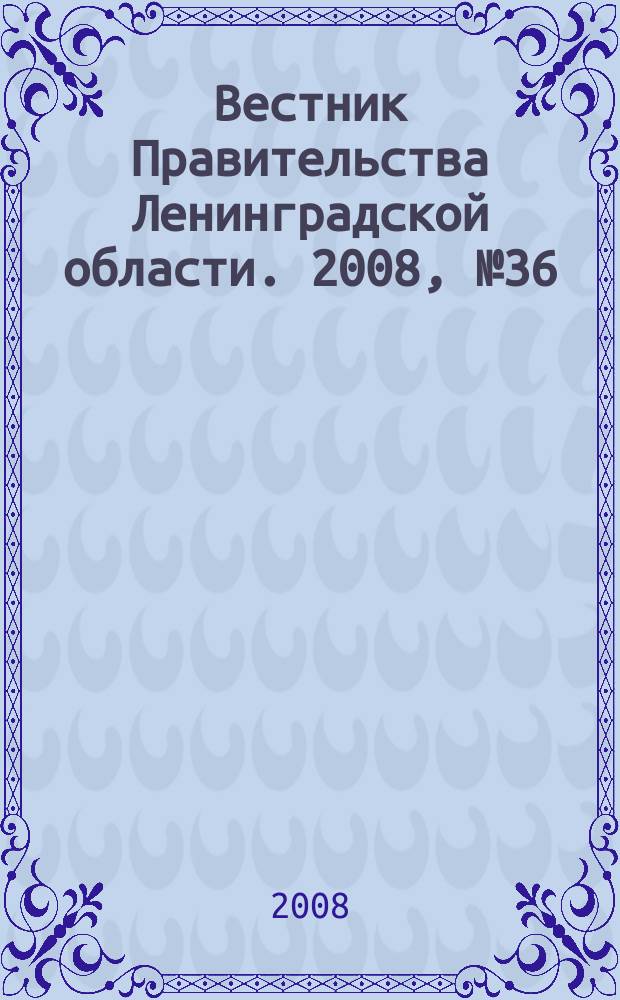 Вестник Правительства Ленинградской области. 2008, № 36