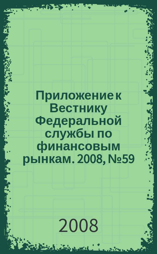 Приложение к Вестнику Федеральной службы по финансовым рынкам. 2008, № 59 (1080)