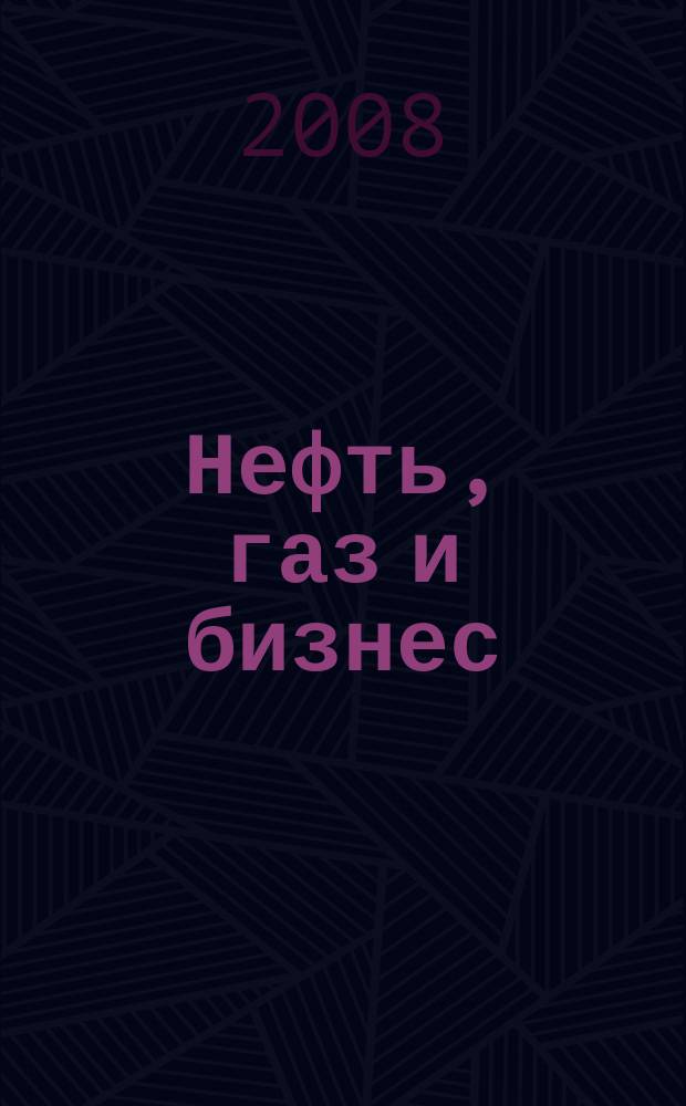 Нефть, газ и бизнес : Информ.-аналит. журн. 2008, Вып. 3 (97)