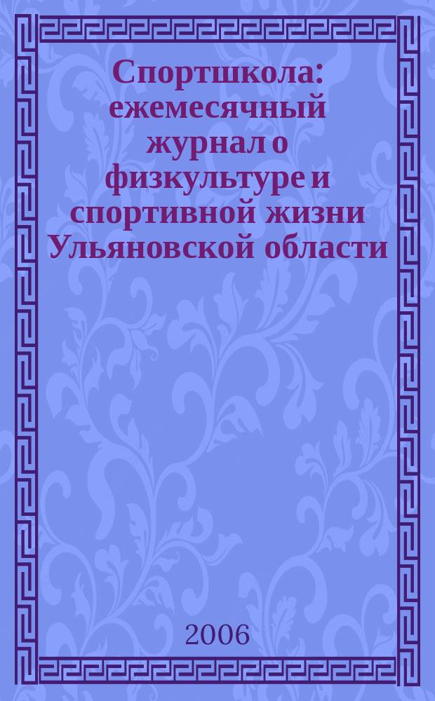 Спортшкола : ежемесячный журнал о физкультуре и спортивной жизни Ульяновской области. 2006, № 7 (21)