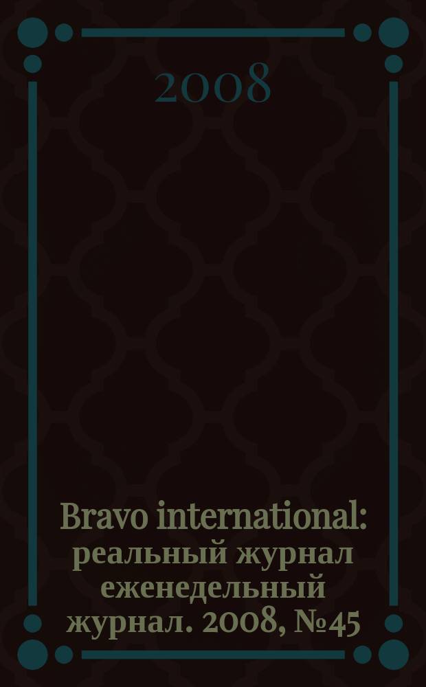 Bravo international : реальный журнал еженедельный журнал. 2008, № 45