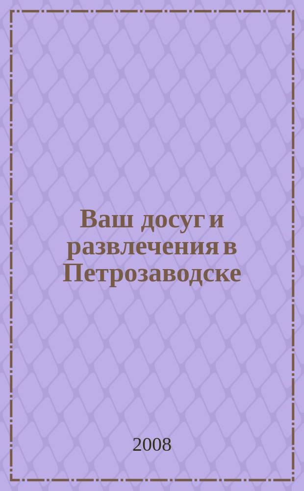 Ваш досуг и развлечения в Петрозаводске : ежемесячный журнал. 2008, № 4 (49)