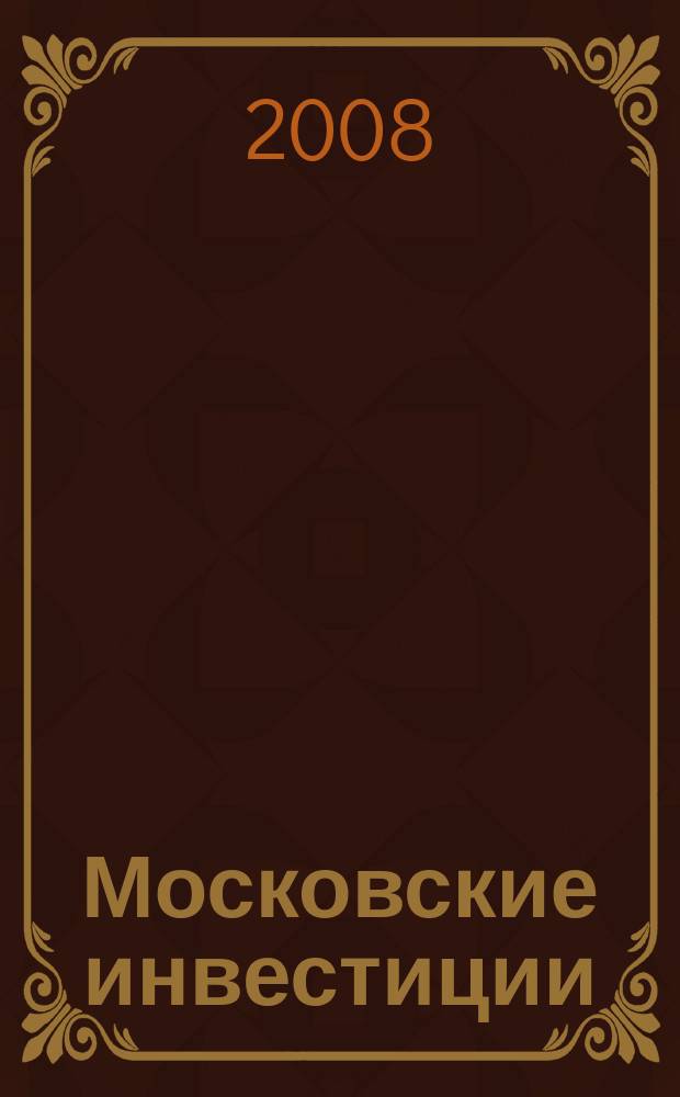 Московские инвестиции : информационно-аналитический журнал Правительства Москвы. 2008, № 5