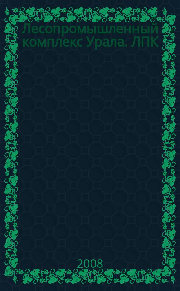Лесопромышленный комплекс Урала. ЛПК : деревообработка. строительство. спецтехника. выставки. 2008, № 7 (13)