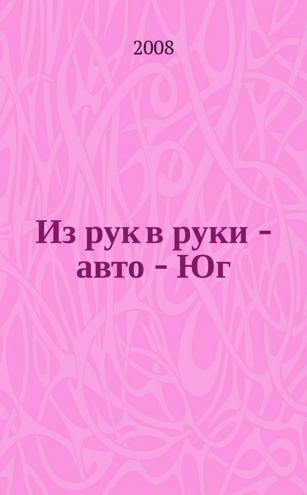 Из рук в руки - авто - Юг : еженедельник фотообъявлений. 2008, № 30 (271)