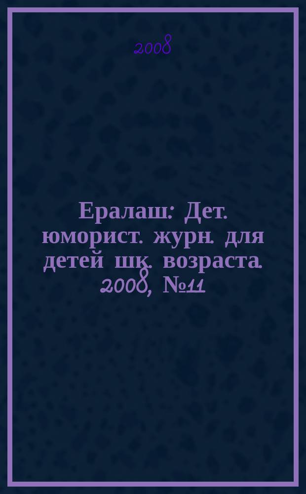 Ералаш : Дет. юморист. журн. для детей шк. возраста. 2008, № 11