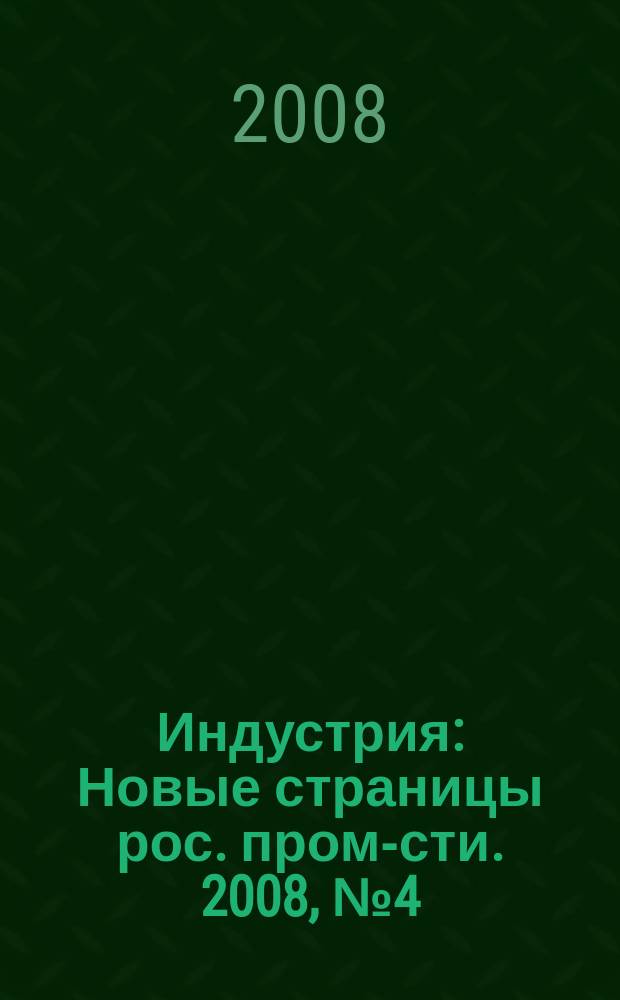 Индустрия : Новые страницы рос. пром-сти. 2008, № 4 (56)