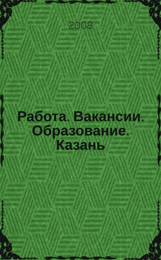 Работа. Вакансии. Образование. Казань : еженедельный журнал вакансий. 2008, № 18
