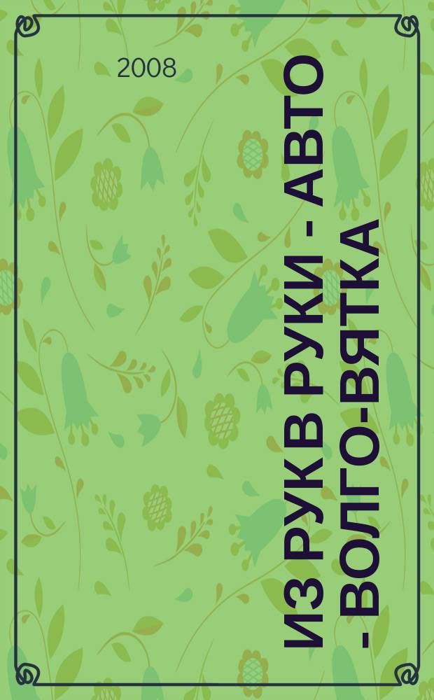 Из рук в руки - авто - Волго-Вятка : еженедельник фотообъявлений. 2008, № 33 (194)