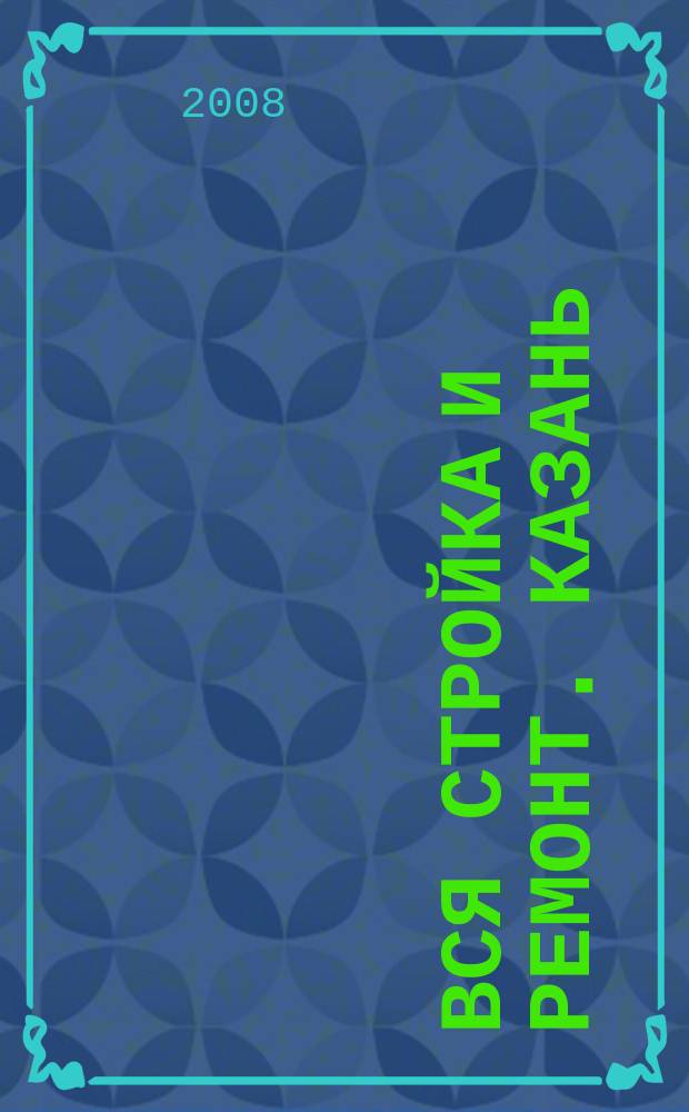 Вся стройка и ремонт. Казань : еженедельный рекламно-информационный журнал. 2008, № 14 (14)