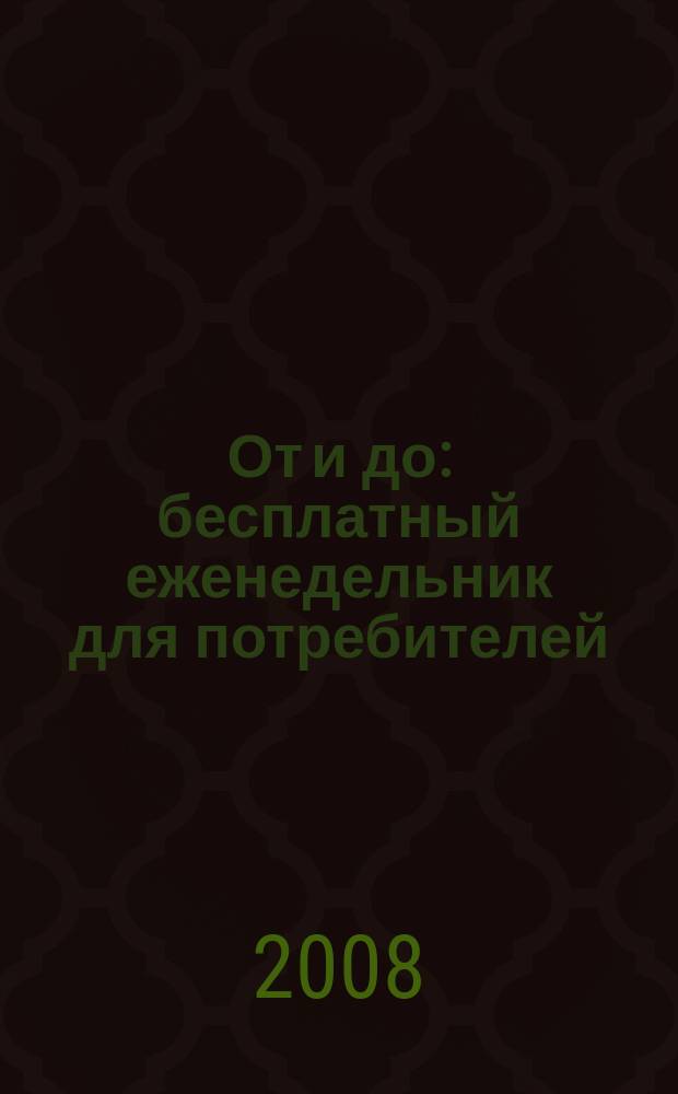 От и до : бесплатный еженедельник для потребителей : рекламно-информационное издание