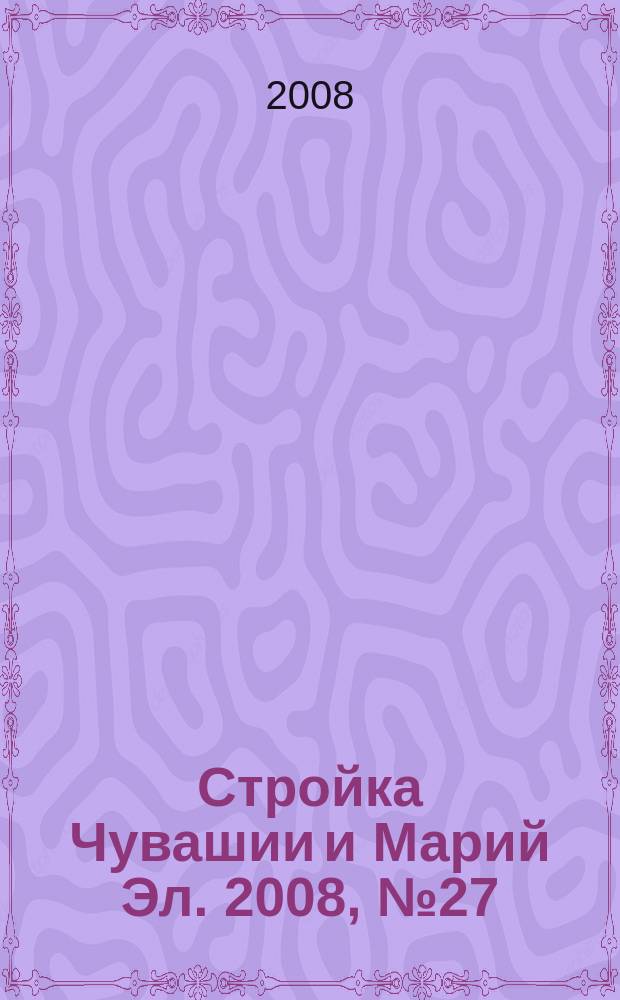 Стройка Чувашии и Марий Эл. 2008, № 27 (252)