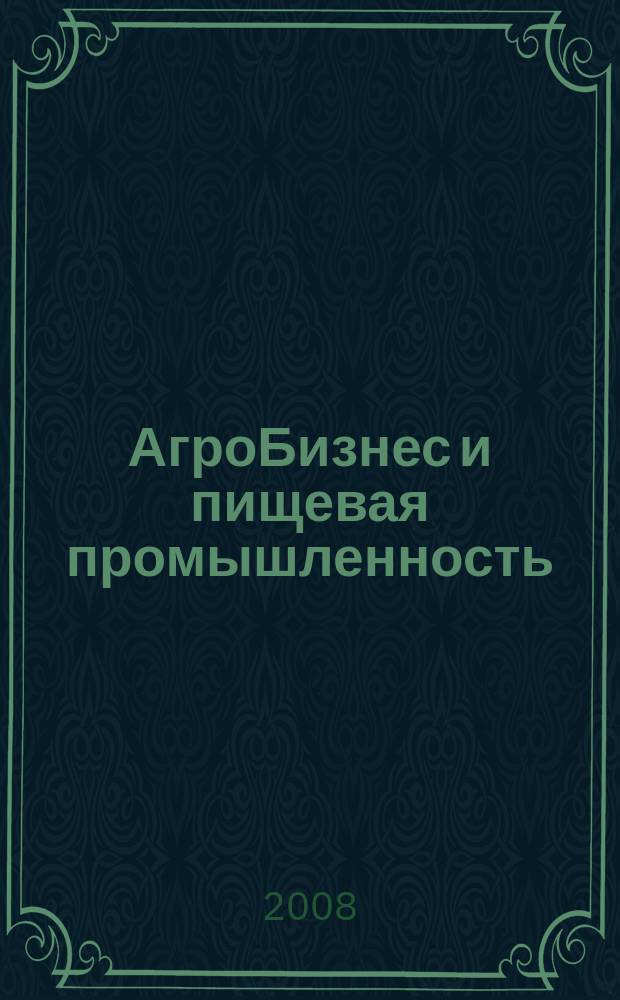 АгроБизнес и пищевая промышленность : для руководителей и специалистов отделов снабжения, реализации, маркетинга, логистики. 2008, № 6 (92)