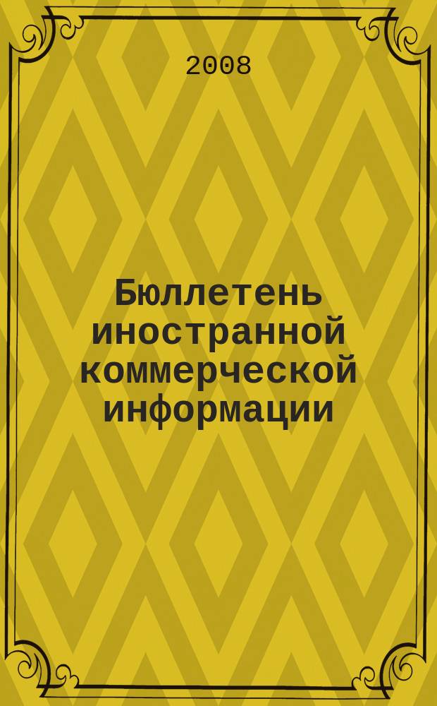 Бюллетень иностранной коммерческой информации : Издается Науч.-исслед. конъюнктурным ин-том М-ва внешней торговли СССР. 2008, № 105 (9351)