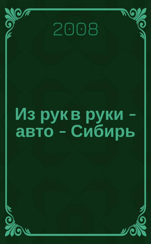 Из рук в руки - авто - Сибирь : еженедельник фотообъявлений. 2008, № 21 (212)