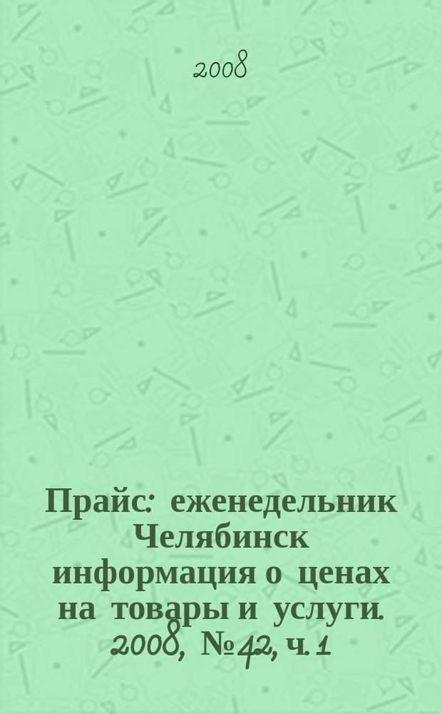 Прайс : еженедельник Челябинск информация о ценах на товары и услуги. 2008, № 42, ч. 1 (692)