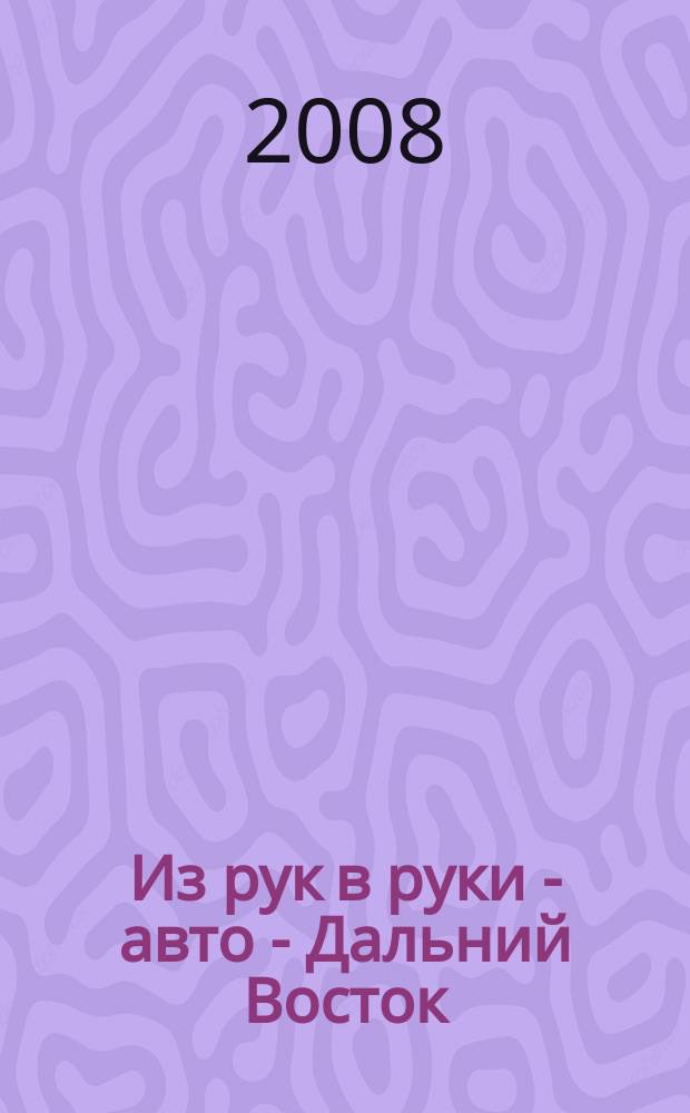 Из рук в руки - авто - Дальний Восток : еженедельник фотообъявлений. 2008, № 37 (519)