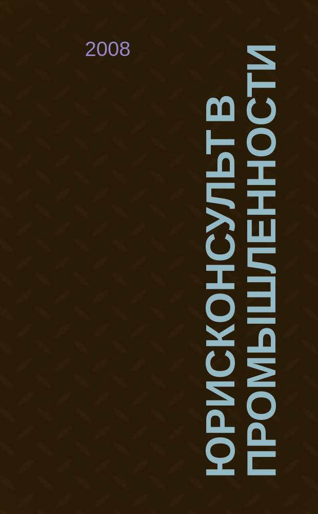 Юрисконсульт в промышленности : Ежемес. науч.-паркт. журн. 2008, № 9