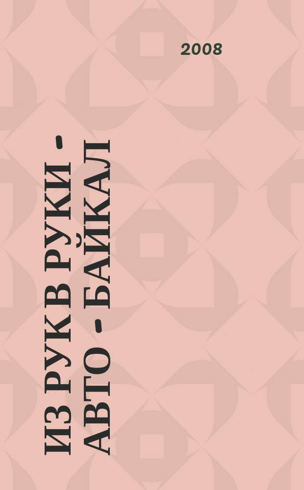 Из рук в руки - авто - Байкал : еженедельник фотообъявлений. 2008, № 23 (35)