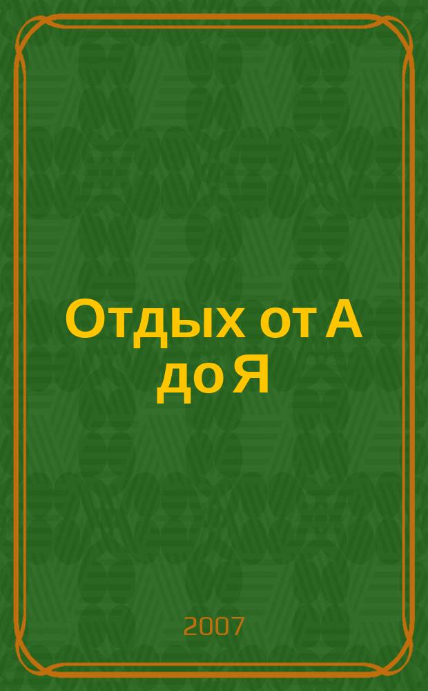 Отдых от А до Я : грамотный отдых от "А" до "Я". 2007, № 16 (103)