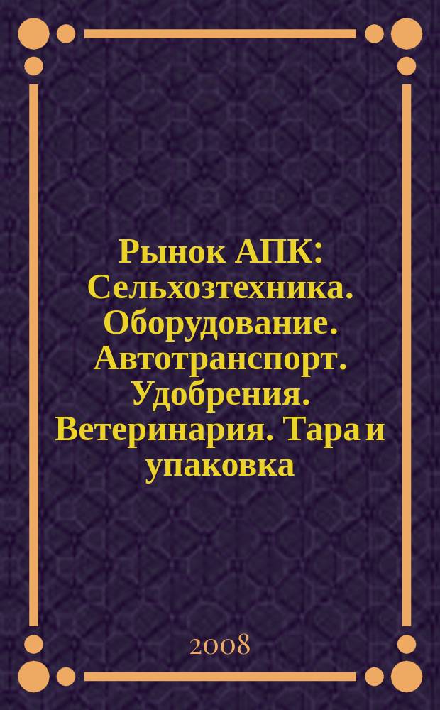 Рынок АПК : Сельхозтехника. Оборудование. Автотранспорт. Удобрения. Ветеринария. Тара и упаковка. 2008, № 9 (59)