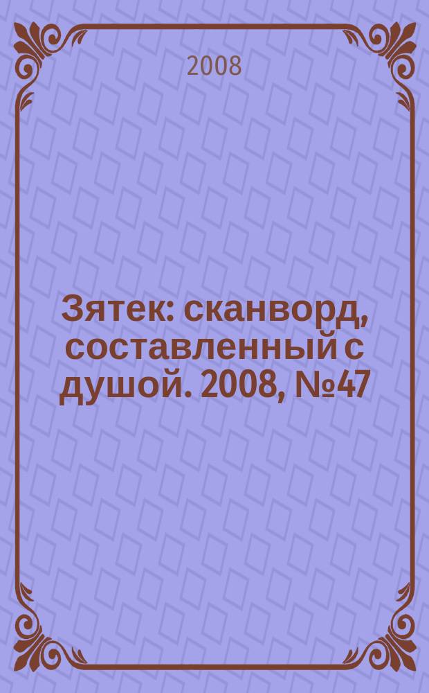 Зятек : сканворд, составленный с душой. 2008, № 47 (403)
