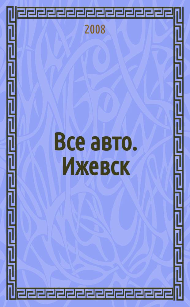 Все авто. Ижевск : рекламно-информационное издание. 2008, № 28 (50)