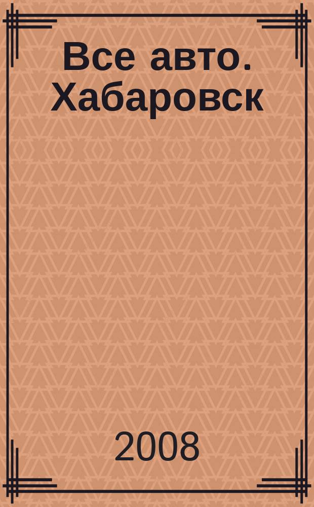 Все авто. Хабаровск : рекламно-информационное издание. 2008, № 30 (44)