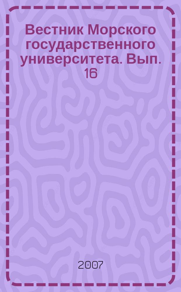 Вестник Морского государственного университета. Вып. 16 : Серия История морской науки, техники и образования