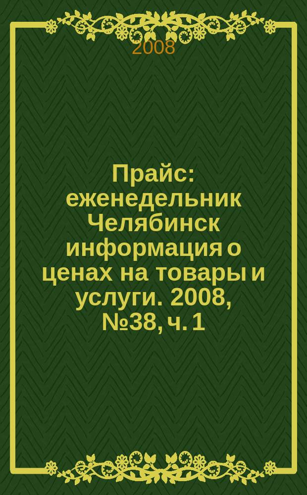 Прайс : еженедельник Челябинск информация о ценах на товары и услуги. 2008, № 38, ч. 1 (688)