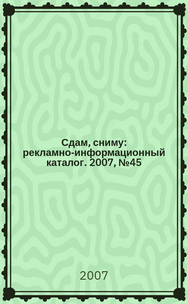 Сдам, сниму : рекламно-информационный каталог. 2007, № 45 (482)