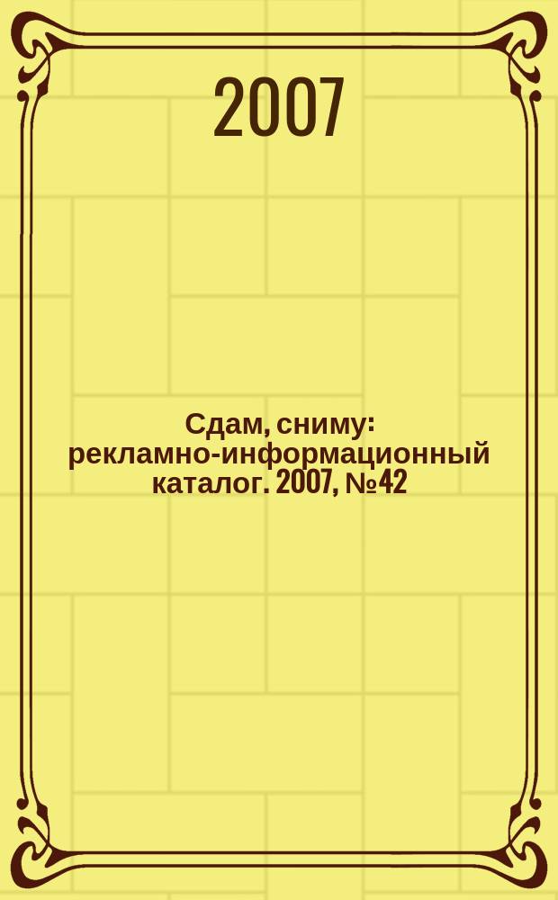 Сдам, сниму : рекламно-информационный каталог. 2007, № 42 (479)