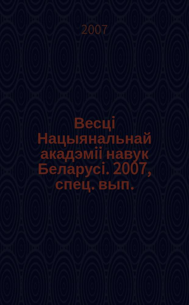 Весцi Нацыянальнай акадэмii навук Беларусi. 2007, спец. вып. : [Основные доклады пленарного заседания и секционного заседания по химии и наукам о Земле Первого съезда ученых Республики Беларусь, Минск, 1-2 ноября 2007 г.]