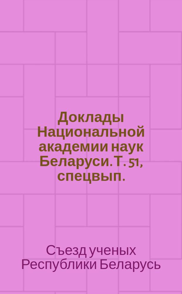 Доклады Национальной академии наук Беларуси. Т. 51, спецвып. : [Основные доклады пленарного заседания Первого съезда ученых Республики Беларусь, Минск, 1-2 ноября 2007 г.]