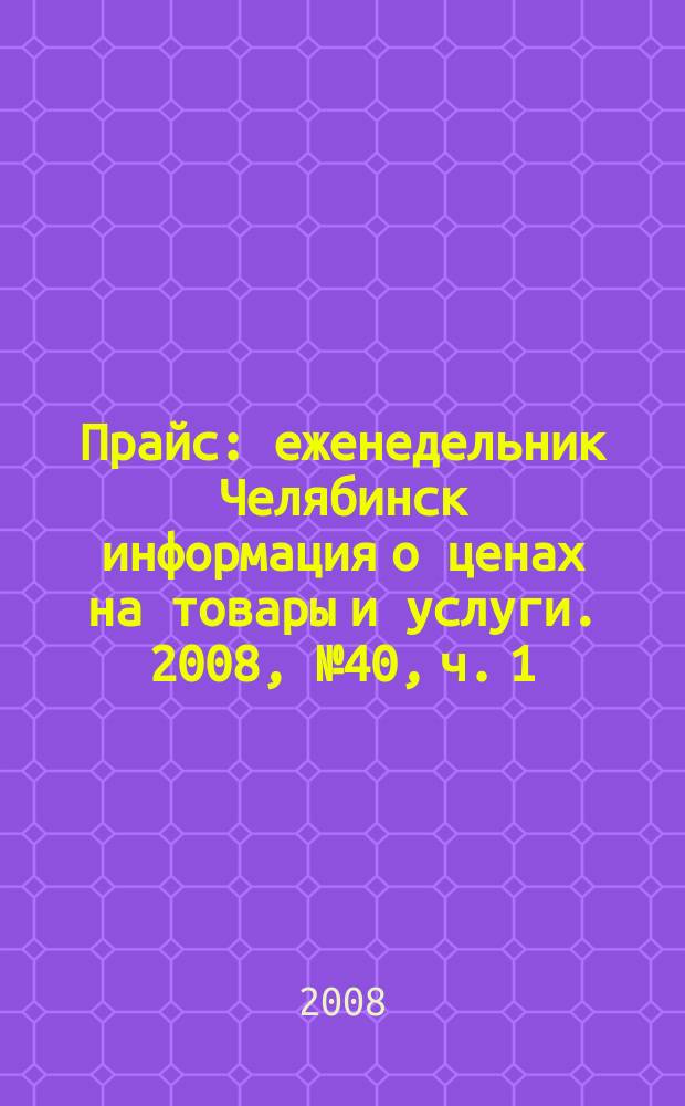 Прайс : еженедельник Челябинск информация о ценах на товары и услуги. 2008, № 40, ч. 1 (690)