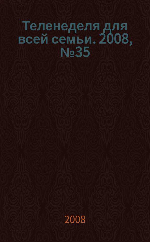 Теленеделя для всей семьи. 2008, № 35 (104)