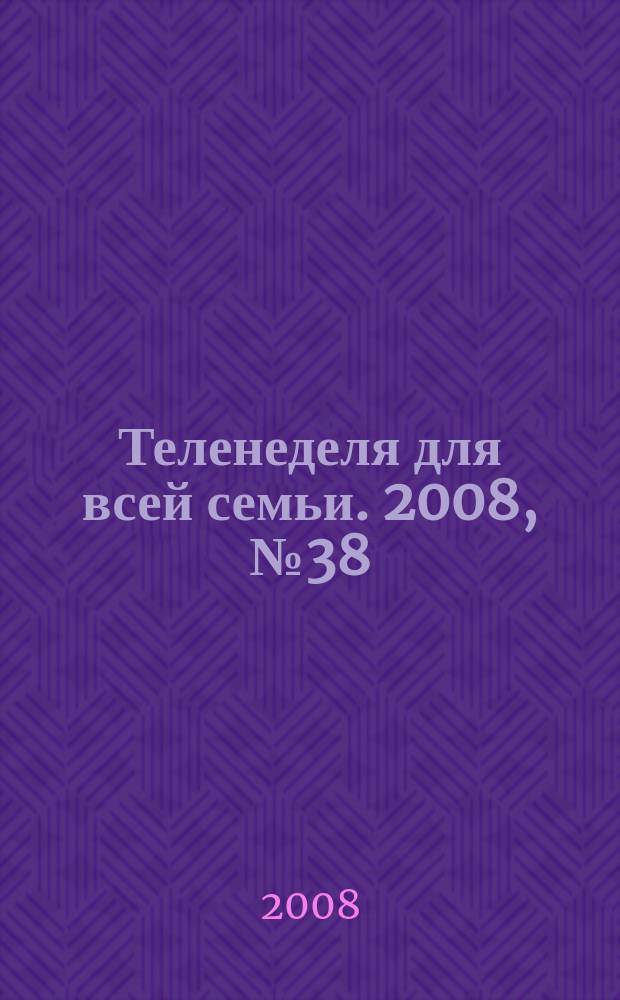 Теленеделя для всей семьи. 2008, № 38 (107)