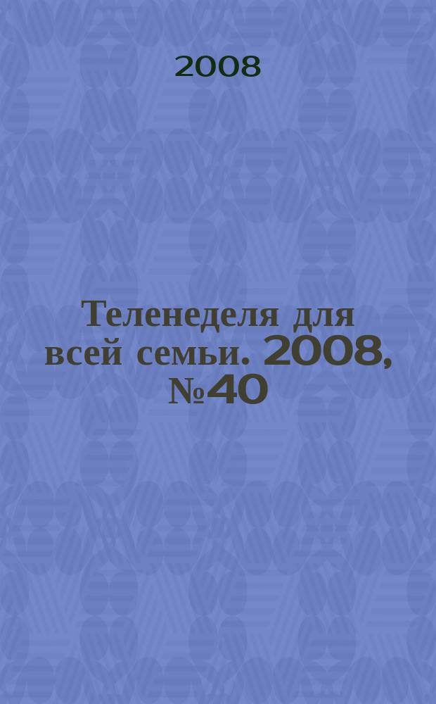 Теленеделя для всей семьи. 2008, № 40 (109)
