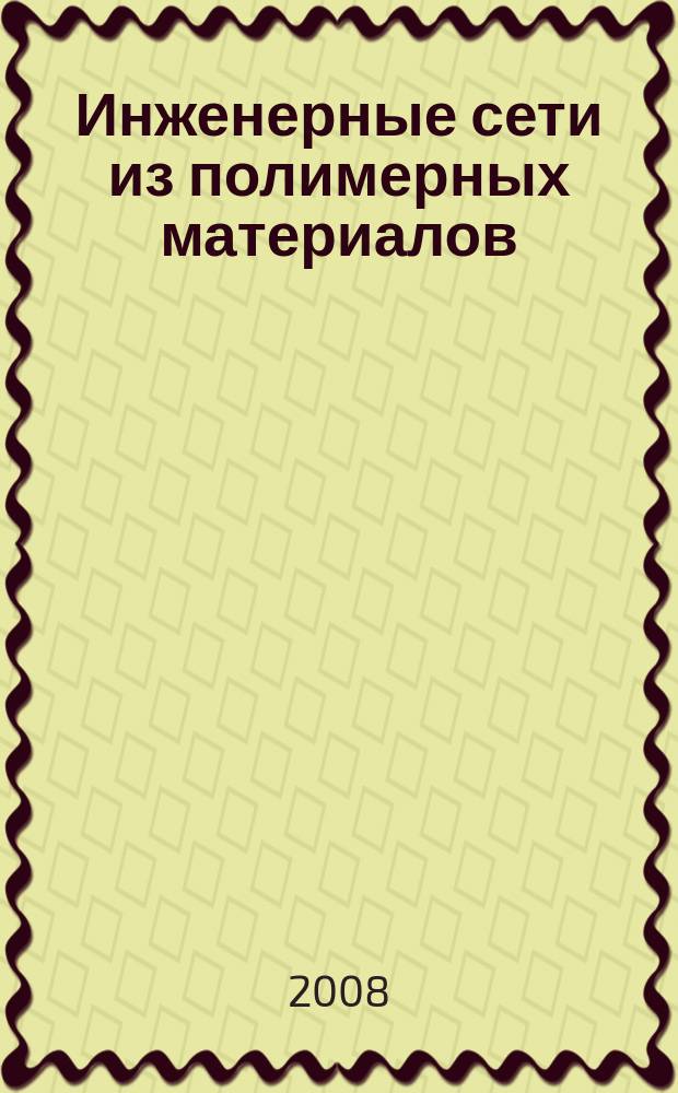 Инженерные сети из полимерных материалов : Ежекв. журн. для профессионалов. 2008, № 3 (25)