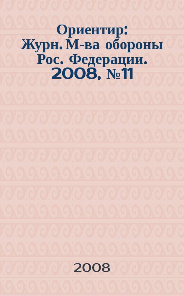 Ориентир : Журн. М-ва обороны Рос. Федерации. 2008, № 11 (173)