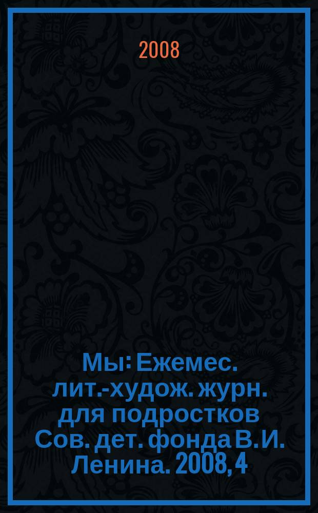 Мы : Ежемес. лит.-худож. журн. для подростков Сов. дет. фонда В. И. Ленина. 2008, 4