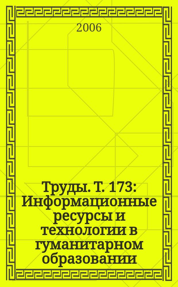 Труды. Т. 173 : Информационные ресурсы и технологии в гуманитарном образовании