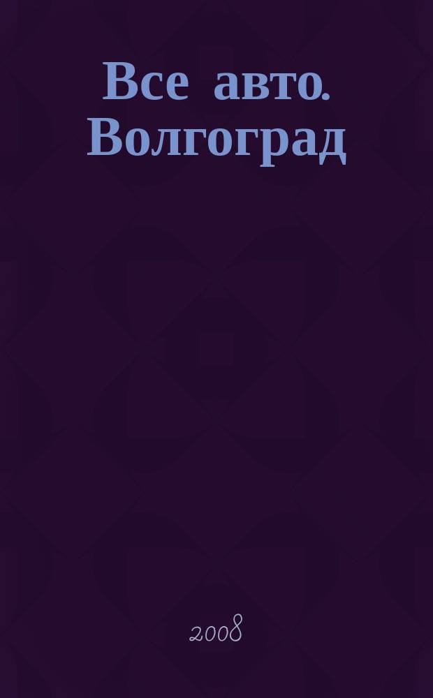 Все авто. Волгоград : распространяется в Волгограде, Волгоградской области, Волжском рекламно-информационное издание. 2008, № 19 (481)