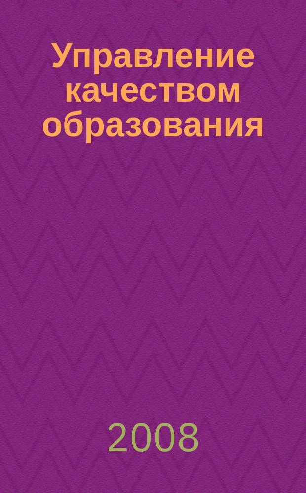 Управление качеством образования: теория и практика эффективного администрирования : научно-методический журнал для руководителей образовательных учреждений и специалистов в области управления образованием. 2008, № 5